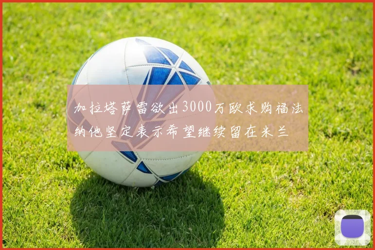 加拉塔萨雷欲出3000万欧求购福法纳他坚定表示希望继续留在米兰