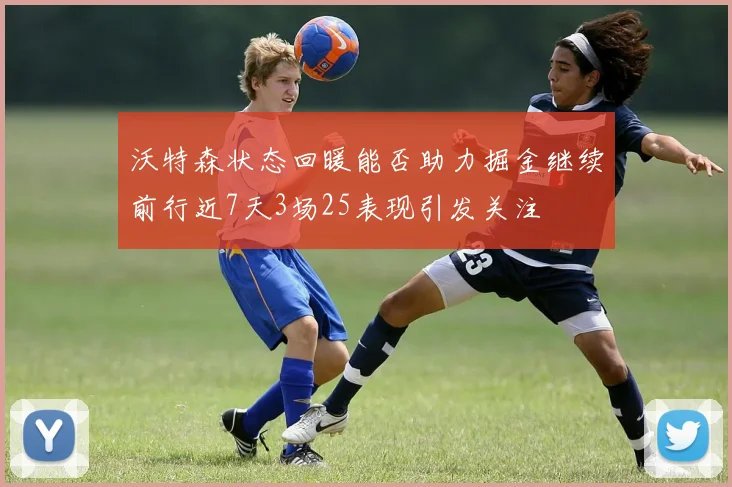沃特森状态回暖能否助力掘金继续前行近7天3场25表现引发关注
