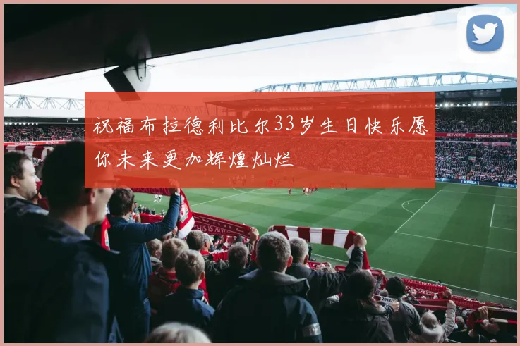 祝福布拉德利比尔33岁生日快乐愿你未来更加辉煌灿烂