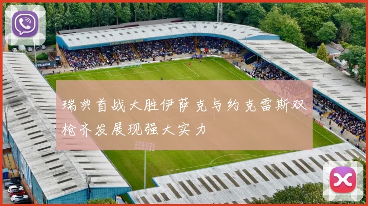 瑞典首战大胜伊萨克与约克雷斯双枪齐发展现强大实力