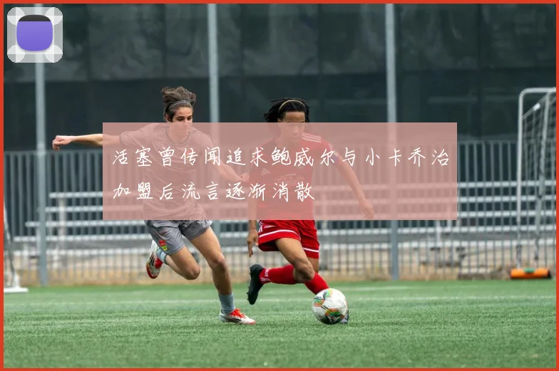 活塞曾传闻追求鲍威尔与小卡乔治加盟后流言逐渐消散