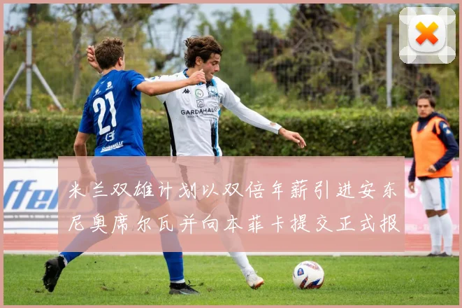 米兰双雄计划以双倍年薪引进安东尼奥席尔瓦并向本菲卡提交正式报价