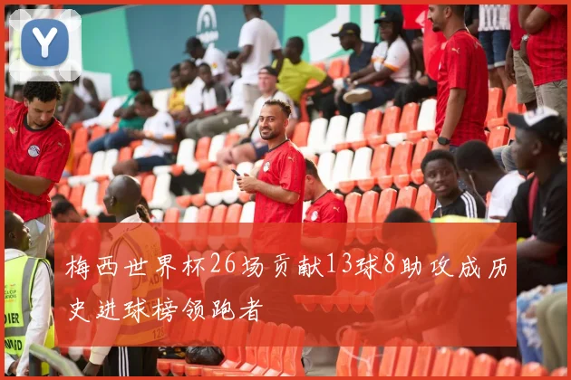 梅西世界杯26场贡献13球8助攻成历史进球榜领跑者
