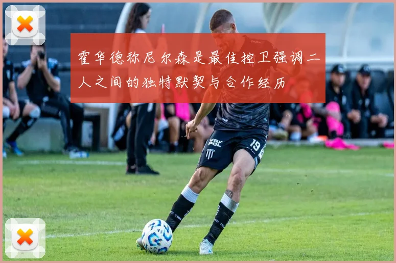 霍华德称尼尔森是最佳控卫强调二人之间的独特默契与合作经历