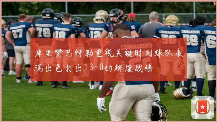 库里赞巴特勒重视关键时刻球队表现出色打出13-0的辉煌战绩