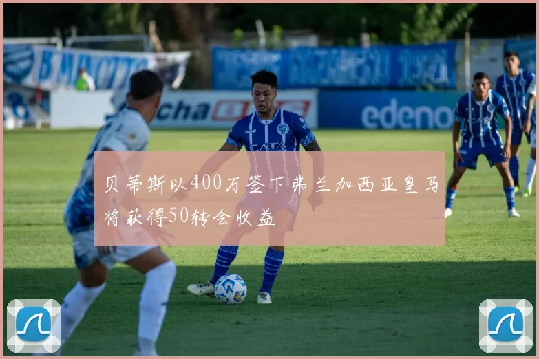 贝蒂斯以400万签下弗兰加西亚皇马将获得50转会收益