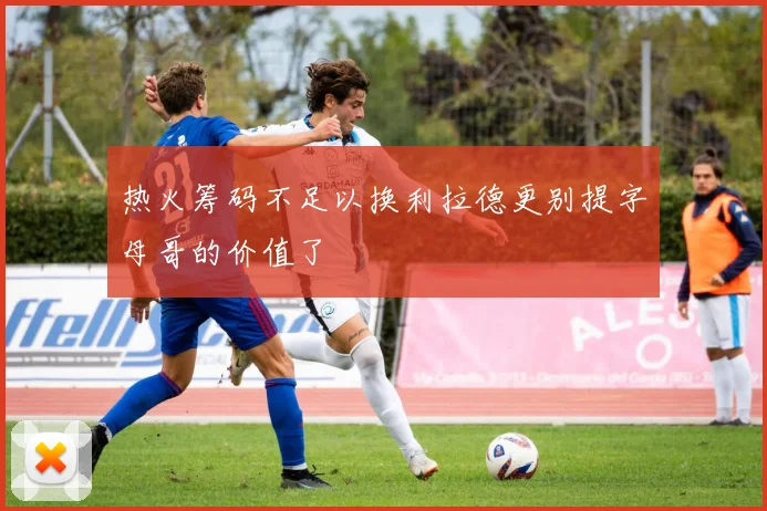 热火筹码不足以换利拉德更别提字母哥的价值了