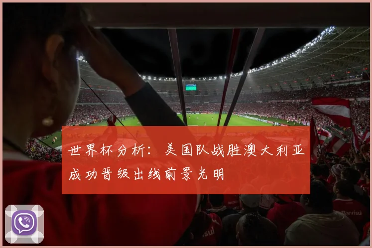 世界杯分析：美国队战胜澳大利亚成功晋级出线前景光明