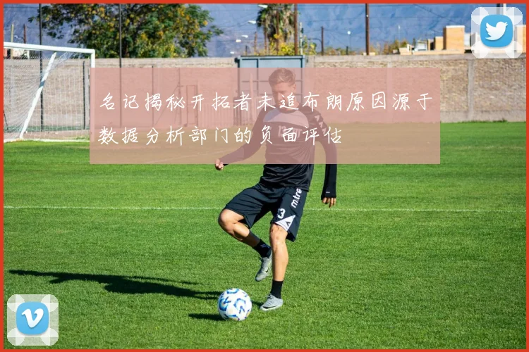 名记揭秘开拓者未追布朗原因源于数据分析部门的负面评估