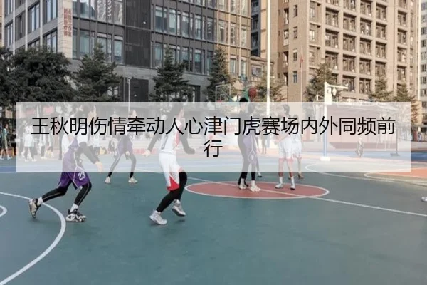 王秋明伤情牵动人心津门虎赛场内外同频前行 | MILANESPORTS